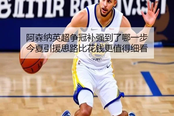 阿森纳英超争冠补强到了哪一步 今夏引援思路比花钱更值得细看