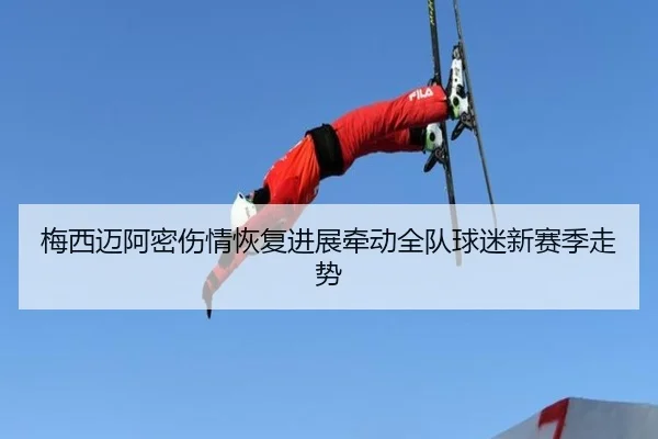 梅西迈阿密伤情恢复进展牵动全队球迷新赛季走势（kaiyun）